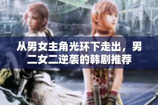 从男女主角光环下走出，男二女二逆袭的韩剧推荐