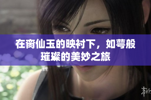 在脔仙玉的映衬下，如萼般璀璨的美妙之旅