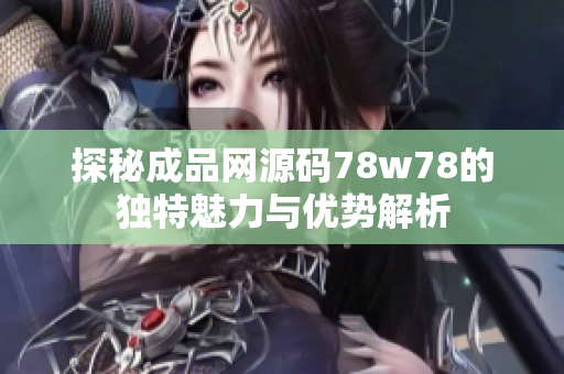 探秘成品网源码78w78的独特魅力与优势解析