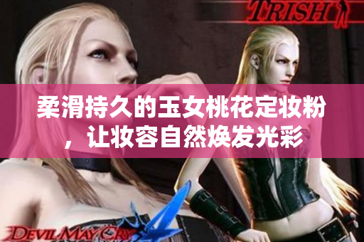 柔滑持久的玉女桃花定妆粉，让妆容自然焕发光彩