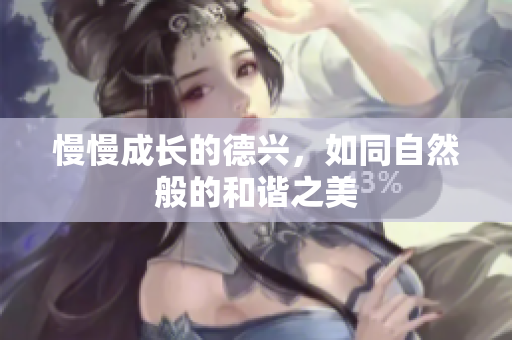 慢慢成长的德兴，如同自然般的和谐之美