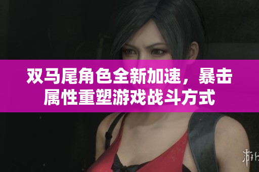 双马尾角色全新加速，暴击属性重塑游戏战斗方式