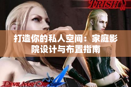 打造你的私人空间：家庭影院设计与布置指南