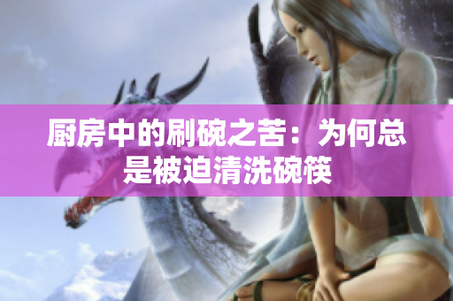 厨房中的刷碗之苦：为何总是被迫清洗碗筷