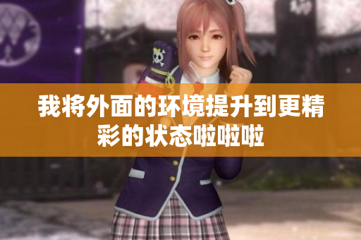 我将外面的环境提升到更精彩的状态啦啦啦
