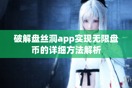 破解盘丝洞app实现无限盘币的详细方法解析