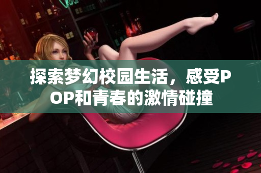 探索梦幻校园生活，感受POP和青春的激情碰撞