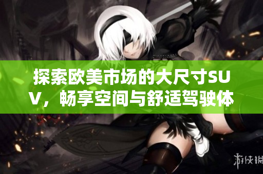 探索欧美市场的大尺寸SUV，畅享空间与舒适驾驶体验