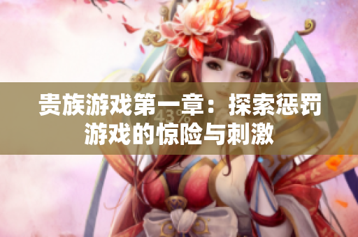 贵族游戏第一章：探索惩罚游戏的惊险与刺激