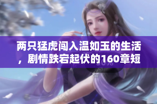两只猛虎闯入温如玉的生活，剧情跌宕起伏的160章短剧