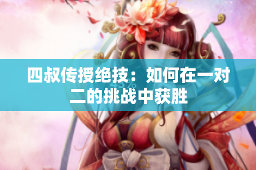 四叔传授绝技：如何在一对二的挑战中获胜