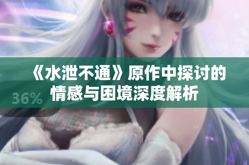 《水泄不通》原作中探讨的情感与困境深度解析