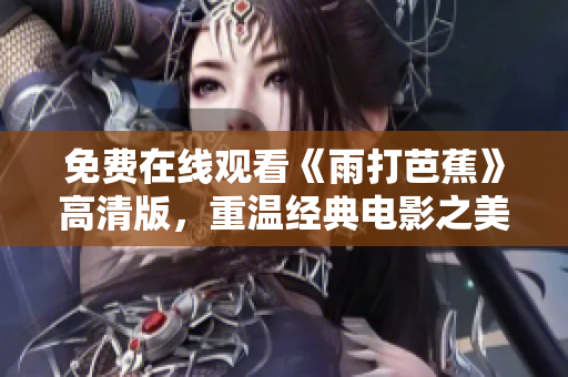 免费在线观看《雨打芭蕉》高清版，重温经典电影之美
