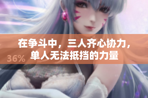 在争斗中，三人齐心协力，单人无法抵挡的力量