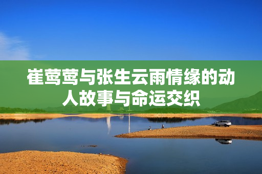 崔莺莺与张生云雨情缘的动人故事与命运交织