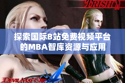 探索国际B站免费视频平台的MBA智库资源与应用