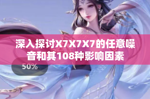 深入探讨X7X7X7的任意噪音和其108种影响因素