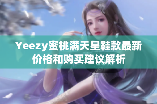 Yeezy蜜桃满天星鞋款最新价格和购买建议解析