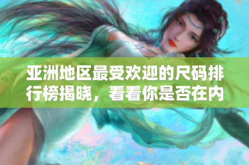 亚洲地区最受欢迎的尺码排行榜揭晓，看看你是否在内