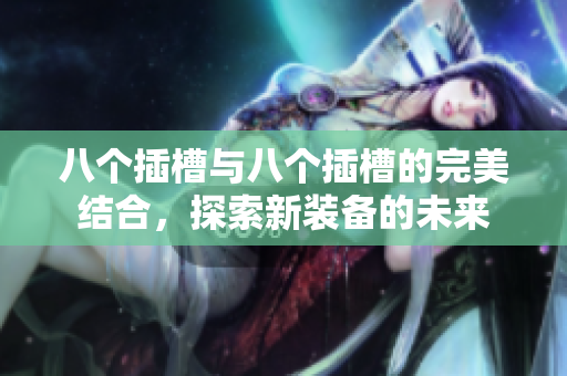 八个插槽与八个插槽的完美结合，探索新装备的未来