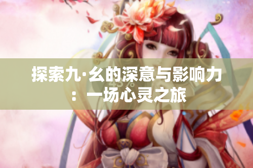 探索九·幺的深意与影响力：一场心灵之旅