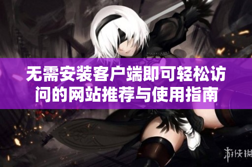 无需安装客户端即可轻松访问的网站推荐与使用指南