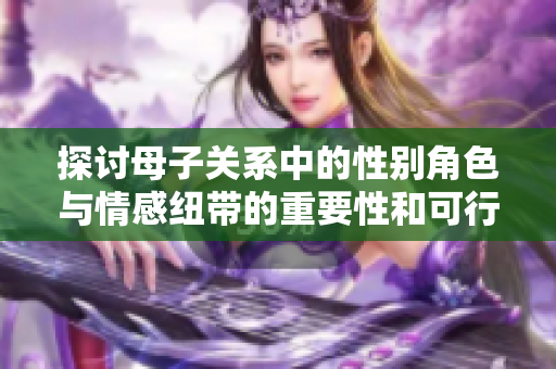 探讨母子关系中的性别角色与情感纽带的重要性和可行性