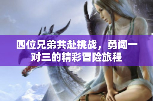 四位兄弟共赴挑战，勇闯一对三的精彩冒险旅程