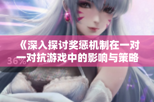 《深入探讨奖惩机制在一对一对抗游戏中的影响与策略》