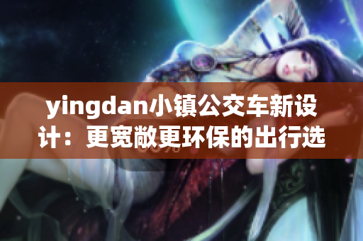 yingdan小镇公交车新设计：更宽敞更环保的出行选择