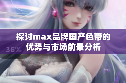 探讨max品牌国产色带的优势与市场前景分析
