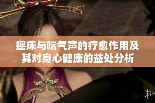 摇床与喘气声的疗愈作用及其对身心健康的益处分析