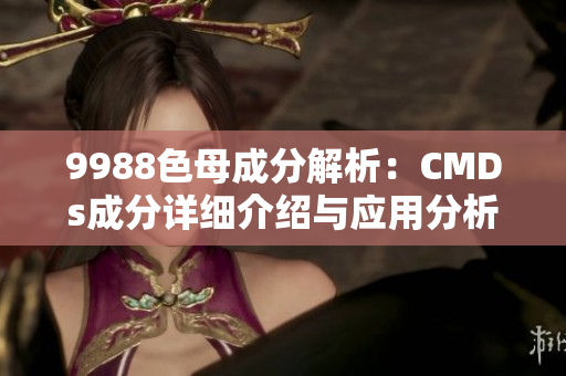 9988色母成分解析：CMDs成分详细介绍与应用分析