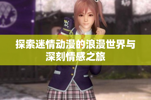 探索迷情动漫的浪漫世界与深刻情感之旅