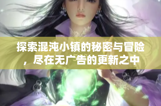 探索混沌小镇的秘密与冒险，尽在无广告的更新之中