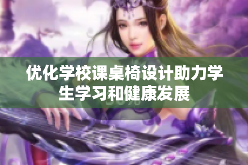 优化学校课桌椅设计助力学生学习和健康发展