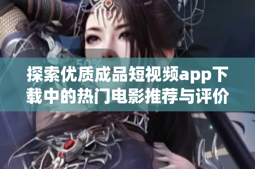 探索优质成品短视频app下载中的热门电影推荐与评价