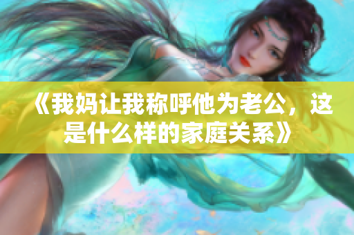 《我妈让我称呼他为老公，这是什么样的家庭关系》