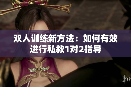 双人训练新方法：如何有效进行私教1对2指导