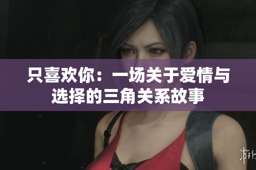 只喜欢你：一场关于爱情与选择的三角关系故事