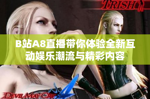 B站A8直播带你体验全新互动娱乐潮流与精彩内容