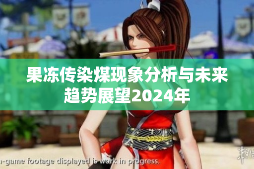 果冻传染煤现象分析与未来趋势展望2024年