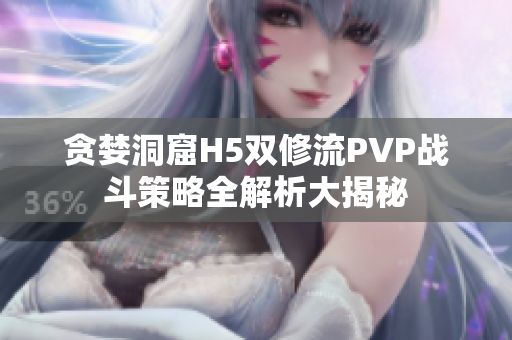 贪婪洞窟H5双修流PVP战斗策略全解析大揭秘
