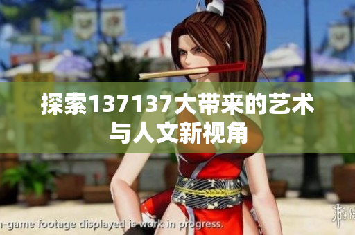 探索137137大带来的艺术与人文新视角