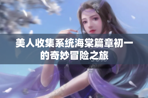 美人收集系统海棠篇章初一的奇妙冒险之旅
