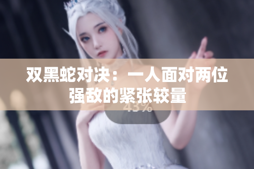 双黑蛇对决：一人面对两位强敌的紧张较量