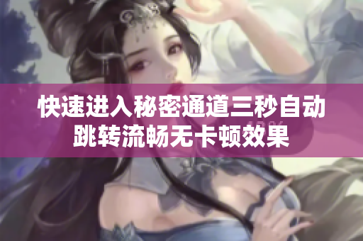快速进入秘密通道三秒自动跳转流畅无卡顿效果