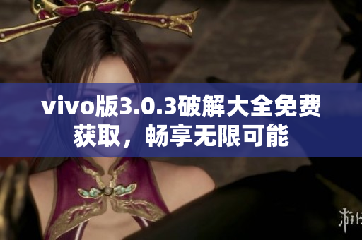 vivo版3.0.3破解大全免费获取，畅享无限可能