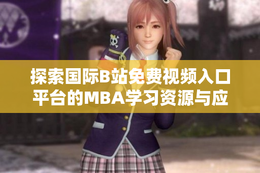 探索国际B站免费视频入口平台的MBA学习资源与应用分析