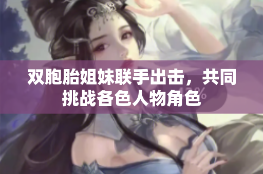 双胞胎姐妹联手出击，共同挑战各色人物角色
